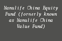 Manulife China Equity Fund Formerly Known As Manulife China Value Fund Equity Fund